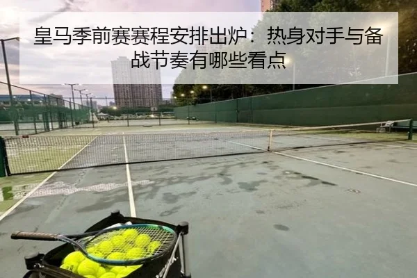皇马季前赛赛程安排出炉：热身对手与备战节奏有哪些看点